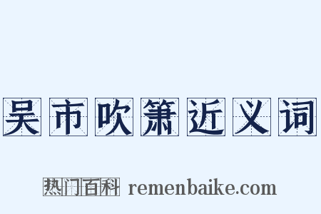 吴市吹箫近义词是什么意思的图片